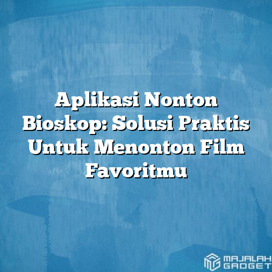Aplikasi Nonton Bioskop Solusi Praktis Untuk Menonton Film Favoritmu Majalah Gadget 7812