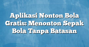 Aplikasi Nonton Bola Gratis: Menonton Sepak Bola Tanpa Batasan