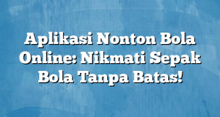 Aplikasi Nonton Bola Online: Nikmati Sepak Bola Tanpa Batas!