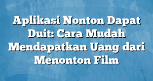 Aplikasi Nonton Dapat Duit: Cara Mudah Mendapatkan Uang dari Menonton Film