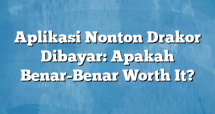 Aplikasi Nonton Drakor Dibayar: Apakah Benar-Benar Worth It?