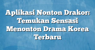 Aplikasi Nonton Drakor: Temukan Sensasi Menonton Drama Korea Terbaru