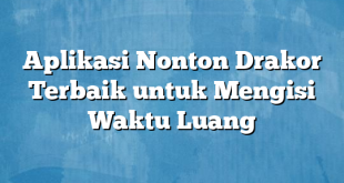 Aplikasi Nonton Drakor Terbaik untuk Mengisi Waktu Luang