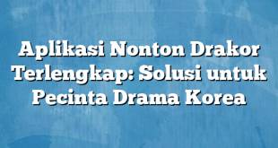 Aplikasi Nonton Drakor Terlengkap: Solusi untuk Pecinta Drama Korea