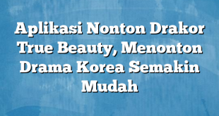 Aplikasi Nonton Drakor True Beauty, Menonton Drama Korea Semakin Mudah