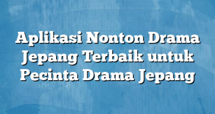 Aplikasi Nonton Drama Jepang Terbaik untuk Pecinta Drama Jepang