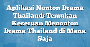 Aplikasi Nonton Drama Thailand: Temukan Keseruan Menonton Drama Thailand di Mana Saja