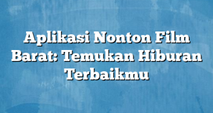 Aplikasi Nonton Film Barat: Temukan Hiburan Terbaikmu