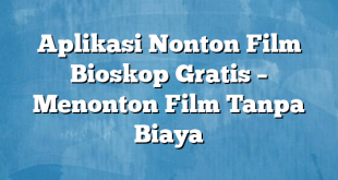 Aplikasi Nonton Film Bioskop Gratis – Menonton Film Tanpa Biaya