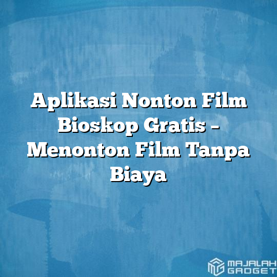 Aplikasi Nonton Film Bioskop Gratis Menonton Film Tanpa Biaya Majalah Gadget 7170