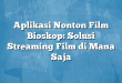 Aplikasi Nonton Film Bioskop: Solusi Streaming Film di Mana Saja
