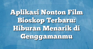 Aplikasi Nonton Film Bioskop Terbaru: Hiburan Menarik di Genggamanmu