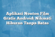 Aplikasi Nonton Film Gratis Android: Nikmati Hiburan Tanpa Batas