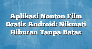 Aplikasi Nonton Film Gratis Android: Nikmati Hiburan Tanpa Batas