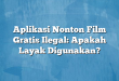 Aplikasi Nonton Film Gratis Ilegal: Apakah Layak Digunakan?