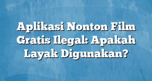 Aplikasi Nonton Film Gratis Ilegal: Apakah Layak Digunakan?