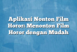 Aplikasi Nonton Film Horor: Menonton Film Horor dengan Mudah