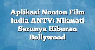 Aplikasi Nonton Film India ANTV: Nikmati Serunya Hiburan Bollywood