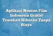 Aplikasi Nonton Film Indonesia Gratis: Temukan Hiburan Tanpa Biaya