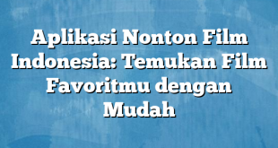 Aplikasi Nonton Film Indonesia: Temukan Film Favoritmu dengan Mudah