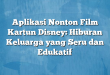 Aplikasi Nonton Film Kartun Disney: Hiburan Keluarga yang Seru dan Edukatif
