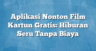 Aplikasi Nonton Film Kartun Gratis: Hiburan Seru Tanpa Biaya