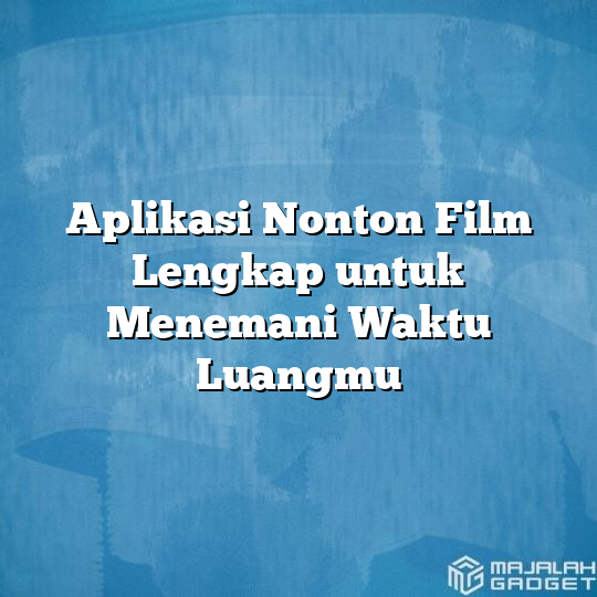 Aplikasi Nonton Film Lengkap Untuk Menemani Waktu Luangmu Majalah Gadget