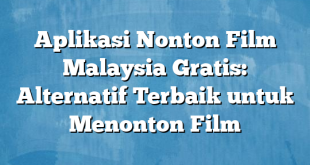 Aplikasi Nonton Film Malaysia Gratis: Alternatif Terbaik untuk Menonton Film