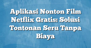 Aplikasi Nonton Film Netflix Gratis: Solusi Tontonan Seru Tanpa Biaya