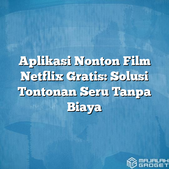 Aplikasi Nonton Film Netflix Gratis Solusi Tontonan Seru Tanpa Biaya Majalah Gadget 