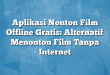 Aplikasi Nonton Film Offline Gratis: Alternatif Menonton Film Tanpa Internet