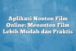 Aplikasi Nonton Film Online: Menonton Film Lebih Mudah dan Praktis