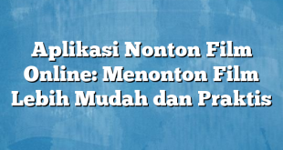 Aplikasi Nonton Film Online: Menonton Film Lebih Mudah dan Praktis