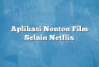 Aplikasi Nonton Film Selain Netflix
