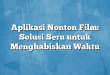 Aplikasi Nonton Film: Solusi Seru untuk Menghabiskan Waktu