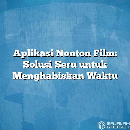 Aplikasi Nonton Film Solusi Seru Untuk Menghabiskan Waktu Majalah Gadget 8972