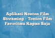 Aplikasi Nonton Film Streaming – Tonton Film Favoritmu Kapan Saja