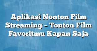 Aplikasi Nonton Film Streaming – Tonton Film Favoritmu Kapan Saja