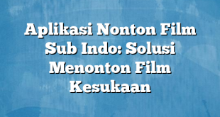 Aplikasi Nonton Film Sub Indo: Solusi Menonton Film Kesukaan