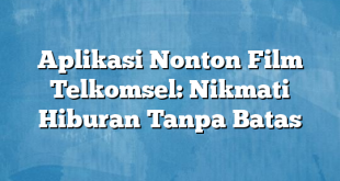 Aplikasi Nonton Film Telkomsel: Nikmati Hiburan Tanpa Batas