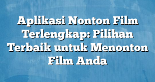 Aplikasi Nonton Film Terlengkap: Pilihan Terbaik untuk Menonton Film Anda