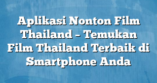 Aplikasi Nonton Film Thailand – Temukan Film Thailand Terbaik di Smartphone Anda