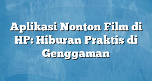 Aplikasi Nonton Film di HP: Hiburan Praktis di Genggaman