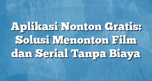 Aplikasi Nonton Gratis: Solusi Menonton Film dan Serial Tanpa Biaya