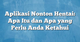 Aplikasi Nonton Hentai: Apa Itu dan Apa yang Perlu Anda Ketahui