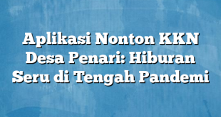 Aplikasi Nonton KKN Desa Penari: Hiburan Seru di Tengah Pandemi