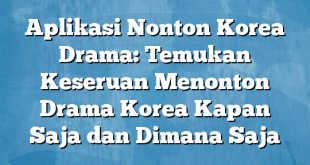 Aplikasi Nonton Korea Drama: Temukan Keseruan Menonton Drama Korea Kapan Saja dan Dimana Saja