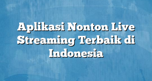 Aplikasi Nonton Live Streaming Terbaik di Indonesia