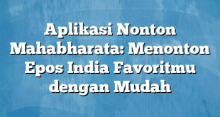 Aplikasi Nonton Mahabharata: Menonton Epos India Favoritmu dengan Mudah