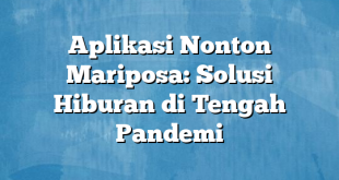 Aplikasi Nonton Mariposa: Solusi Hiburan di Tengah Pandemi